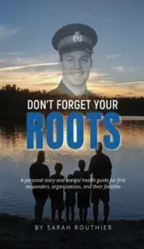 Don't Forget Your ROOTS: A personal story and mental health guide for first responders, organizations, and their families., Hardcover/Sarah Routhier