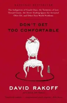 Don't Get Too Comfortable: The Indignities of Coach Class, the Torments of Low Thread Count, the Never-Ending Quest for Artisanal Olive Oil, and, Paperback/David Rakoff