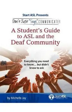 Don't Just Sign... Communicate!: A Student's Guide to ASL and the Deaf Community - Michelle Jay