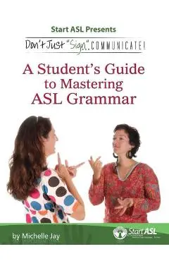 Don't Just Sign... Communicate!: A Student's Guide to Mastering ASL Grammar - Michelle Jay