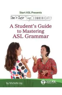 Don't Just Sign... Communicate!: A Student's Guide to Mastering ASL Grammar - Michelle Jay