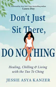 Don'T Just Sit There, Do Nothing. Healing, Chilling, and Living with the Tao Te Ching, Paperback/Jessie Asya (Jessie Asya Kanzer) Kanzer