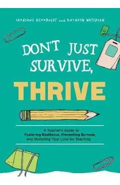 Don't Just Survive, Thrive: A Teacher's Guide to Fostering Resilience, Preventing Burnout, and Nurturing Your Love for Teaching - Sarajane Herrboldt