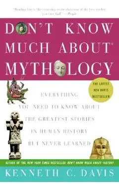 Don't Know Much about Mythology: Everything You Need to Know about the Greatest Stories in Human History But Never Learned - Kenneth C. Davis
