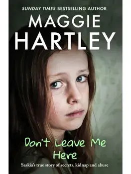 Don't Leave Me Here. Saskia’s true story of secrets, kidnap and abuse, Paperback/Maggie Hartley