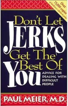 Don't Let Jerks Get the Best of You: Advice for Dealing with Difficult People - Paul Meier