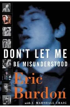 Don't Let Me Be Misunderstood: A Memoir - Eric Burdon