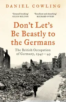 Don't Let's Be Beastly to the Germans. The British Occupation of Germany, 1945-49, Paperback/Daniel Cowling