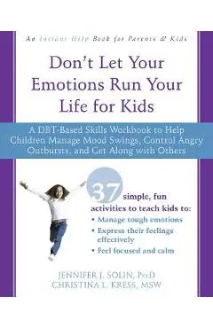 Don't Let Your Emotions Run Your Life for Kids: A Dbt-Based Skills Workbook to Help Children Manage Mood Swings, Control Angry Outbursts, and Get Alon - Jennifer J. Solin