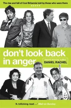 Don't Look Back In Anger. The rise and fall of Cool Britannia, told by those who were there, Paperback/Daniel Rachel