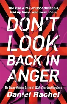 Don't Look Back In Anger. The rise and fall of Cool Britannia, told by those who were there, Hardback/Daniel Rachel