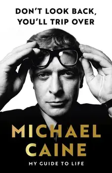 Don't Look Back, You'll Trip Over. My Guide to Life, Hardback/Michael Caine