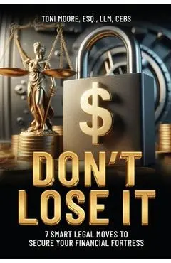 DON'T LOSE IT 7 Smart Legal Moves to Secure Your Financial Fortress - Toni Moore