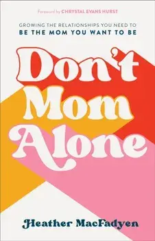 Don't Mom Alone. Growing the Relationships You Need to Be the Mom You Want to Be, Paperback/Heather MacFadyen