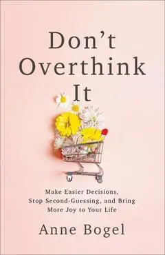 Don't Overthink It: Make Easier Decisions, Stop Second-Guessing, and Bring More Joy to Your Life - Anne Bogel