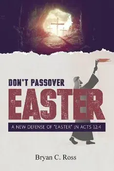 Don't Passover Easter: A New Defense of "Easter" in Acts 12:4, Paperback/Bryan C. Ross