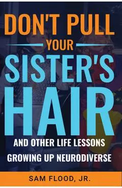 Don't Pull Your Sister's Hair: And Other Life Lessons Growing Up Neurodiverse - Sam Flood