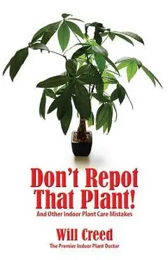 Don't Repot That Plant!: And Other Indoor Plant Care Mistakes - Will Creed