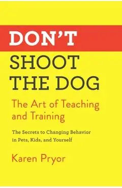 Don't Shoot the Dog: The Art of Teaching and Training - Karen Pryor