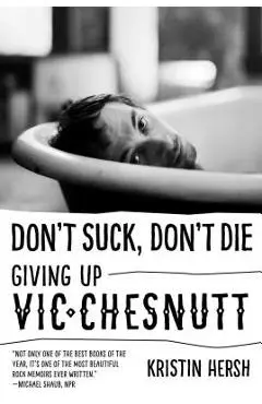 Don't Suck, Don't Die: Giving Up Vic Chesnutt - Kristin Hersh