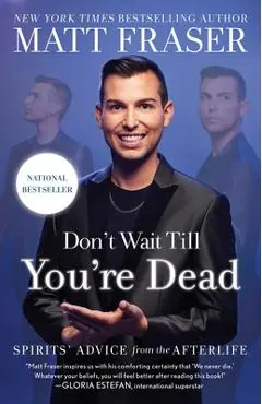 Don't Wait Till You're Dead: Spirits' Advice from the Afterlife - Matt Fraser