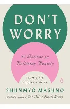 Don't Worry: 48 Lessons on Relieving Anxiety from a Zen Buddhist Monk - Shunmyo Masuno
