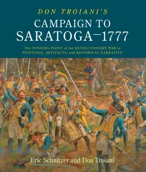 Don Troiani's Campaign to Saratoga - 1777: The Turning Point of the Revolutionary War in Paintings, Artifacts, and Historical Narrative, Hardcover/Eric H. Schnitzer