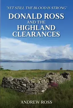Donald Ross and the Highland Clearances. 'Yet still the Blood is Strong', Hardback/Andrew Ross