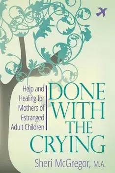 Done with the Crying: Help and Healing for Mothers of Estranged Adult Children, Paperback/Sheri McGregor