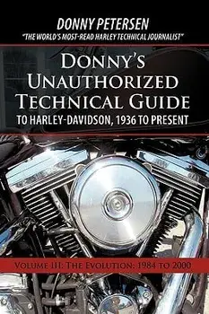 Donny's Unauthorized Technical Guide to Harley-Davidson, 1936 to Present: Volume III: The Evolution: 1984 to 2000, Hardcover/Donny Petersen
