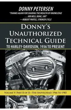 Donny's Unauthorized Technical Guide to Harley-Davidson, 1936 to Present: Volume V: Part II of II-The Shovelhead: 1966 to 1985 - Donny Petersen