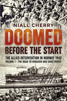 Doomed Before the Start. The Allied Intervention in Norway 1940 Volume 1 the Road to Invasion and Early Moves, Paperback/Niall Cherry