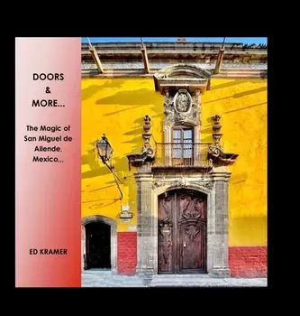 Doors & More...: The Magic of San Miguel de Allende, Mexico,,, Hardcover/Ed Kramer