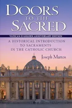 Doors to the Sacred, Vatican II Golden Anniversary Edition: A Historical Introduction to Sacraments in the Catholic Church, Paperback/Joseph Martos