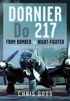 Dornier Do 217. From Bomber to Night-Fighter: Rare Wartime Photographs, Hardback/Chris Goss