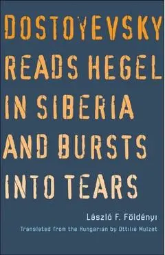 Dostoyevsky Reads Hegel in Siberia and Bursts Into Tears - Laszlo F. Foldenyi