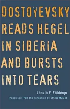 Dostoyevsky Reads Hegel in Siberia and Bursts into Tears, Paperback/Laszlo F. Foldenyi