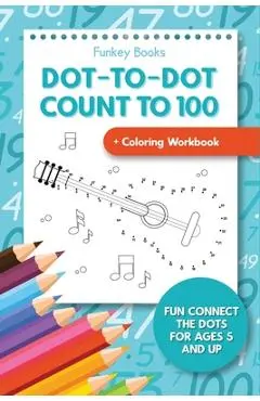 Dot-To-Dot Count to 100 + Coloring Workbook: Fun Connect the Dots for Ages 5 and Up - Funkey Books