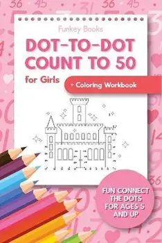 Dot-To-Dot Count to 50 for Girls Coloring Workbook: Fun Connect the Dots for Ages 5 and Up, Paperback/Funkey Books
