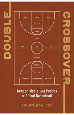 Double Crossover: Gender, Media, and Politics in Global Basketball - Courtney M. Cox