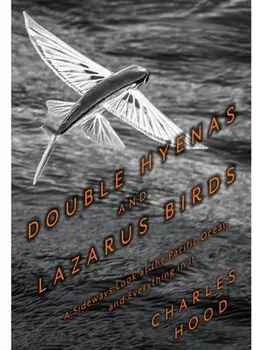 Double Hyenas and Lazarus Birds. A Sideways Look at the Pacific Ocean and Everything In It, Paperback/Charles Hood