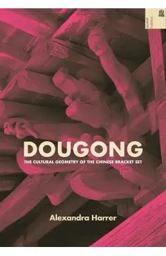 Dougong: The Cultural Geometry of the Chinese Bracket Set - Alexandra Harrer