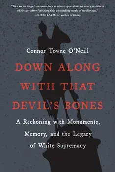 Down Along with That Devil's Bones: A Reckoning with Monuments, Memory, and the Legacy of White Supremacy, Paperback/Connor Towne O'Neill