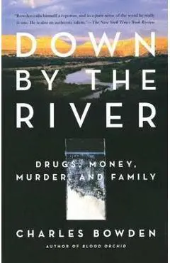 Down by the River: Drugs, Money, Murder, and Family - Charles Bowden