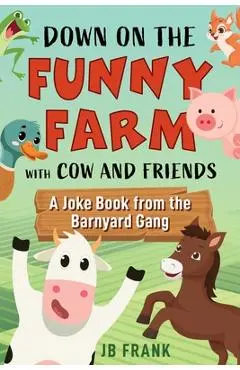 Down on the Funny Farm with Cow and Friends: A Joke Book from the Barnyard Gang - Jb Frank