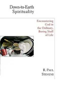 Down-To-Earth Spirituality: Encountering God in the Everyday Boring Stuff of Life, Paperback/R. Paul Stevens