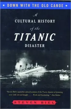 Down with the Old Canoe: A Cultural History of the Titanic Disaster, Paperback/Steven Biel