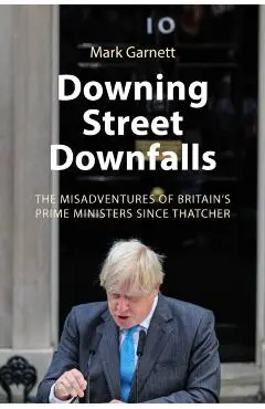 Downing Street Downfalls - Dr. Mark (lancaster University) Garnett