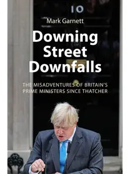 Downing Street Downfalls. The Misadventures of Britain's Prime Ministers Since Thatcher, Hardback/Dr. Mark (Lancaster University) Garnett