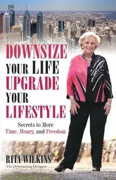 Downsize Your Life, Upgrade Your Lifestyle: Secrets to More Time, Money, and Freedom, Paperback/Rita S. Wilkins